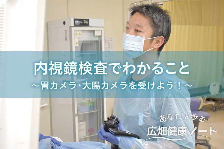 内視鏡検査でわかること～胃カメラ・大腸カメラを受けよう！～